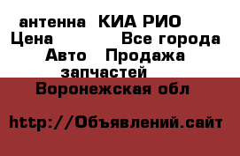 антенна  КИА РИО 3  › Цена ­ 1 000 - Все города Авто » Продажа запчастей   . Воронежская обл.